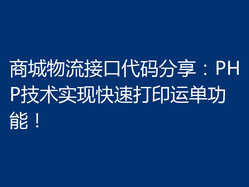商城物流接口代码分享：PHP技术实现快速打印运单功能！