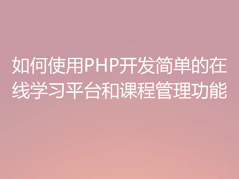 如何使用PHP开发简单的在线学习平台和课程管理功能