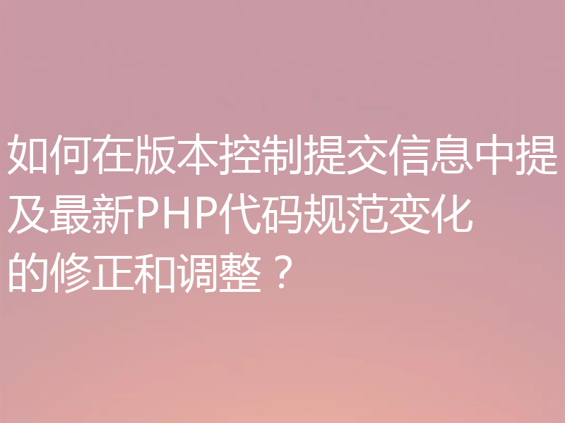 如何在版本控制提交信息中提及最新PHP代码规范变化的修正和调整？