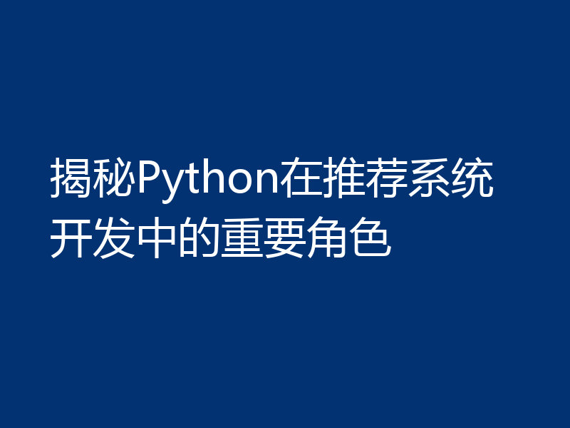 揭秘Python在推荐系统开发中的重要角色