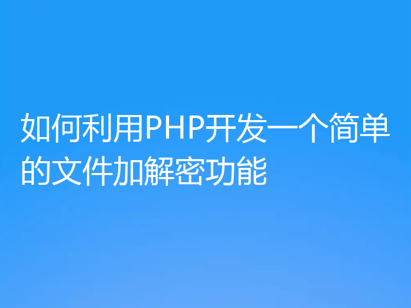 如何利用PHP开发一个简单的文件加解密功能