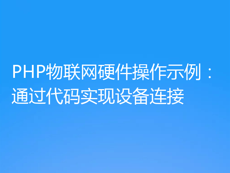 PHP物联网硬件操作示例：通过代码实现设备连接