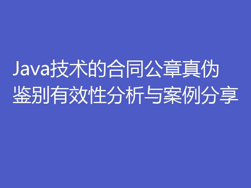 Java技术的合同公章真伪鉴别有效性分析与案例分享
