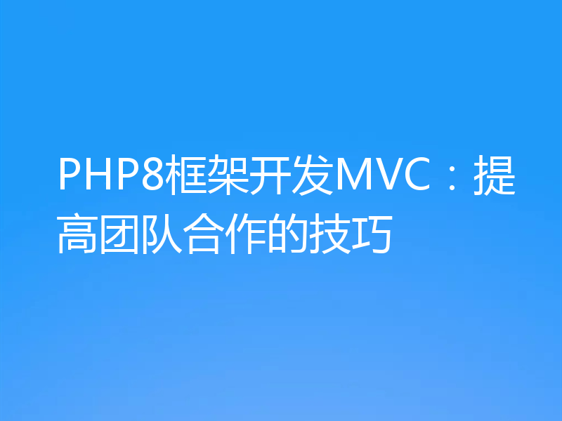 PHP8框架开发MVC：提高团队合作的技巧