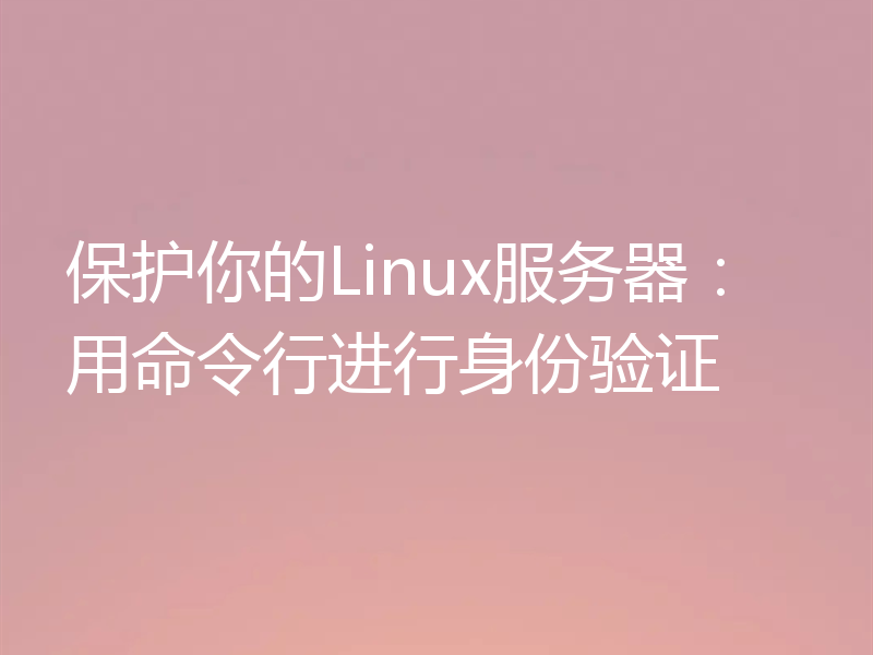 保护你的Linux服务器：用命令行进行身份验证