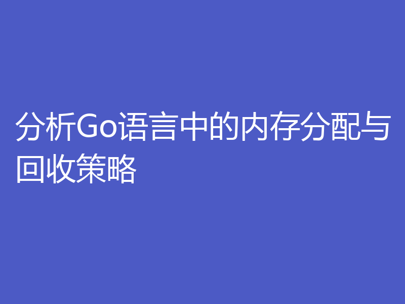 分析Go语言中的内存分配与回收策略