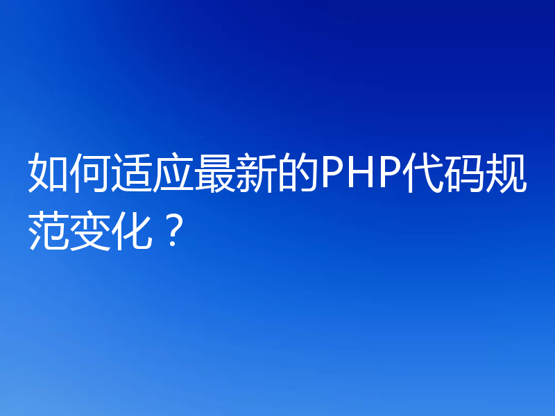 如何适应最新的PHP代码规范变化？