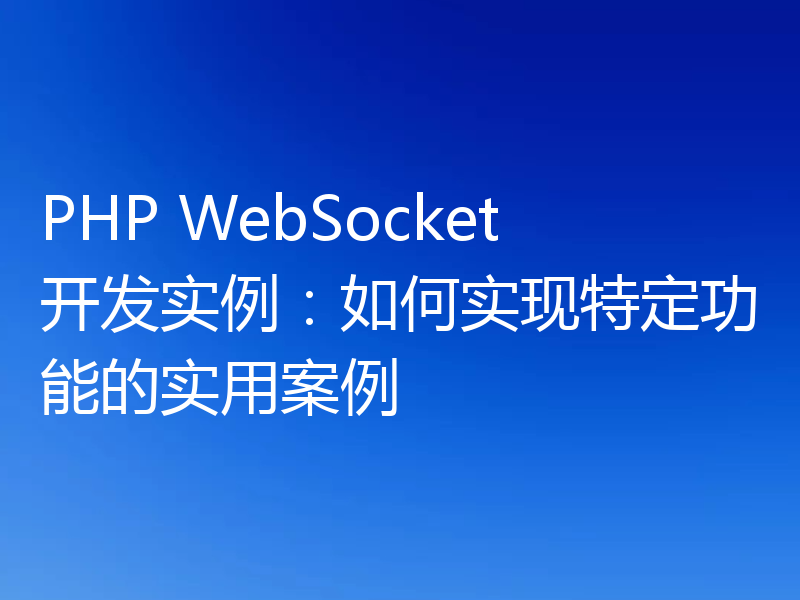 PHP WebSocket开发实例：如何实现特定功能的实用案例