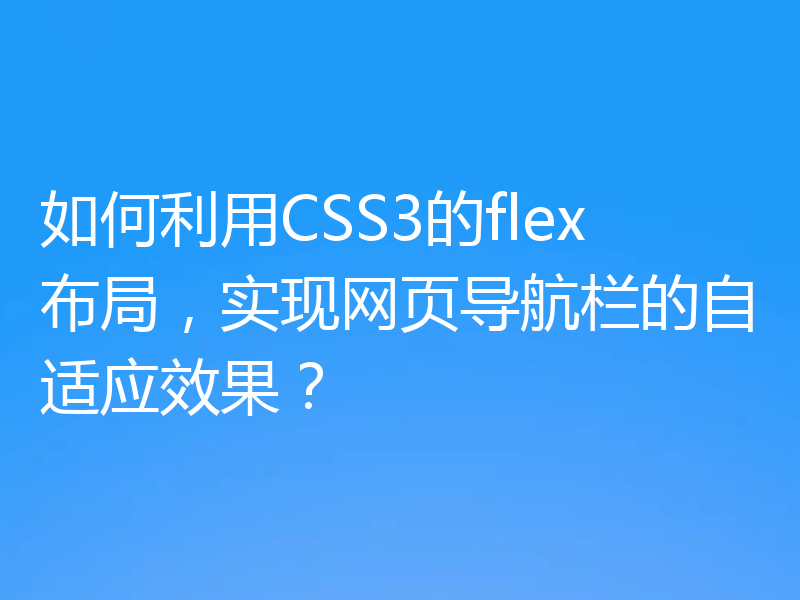 如何利用CSS3的flex布局，实现网页导航栏的自适应效果？