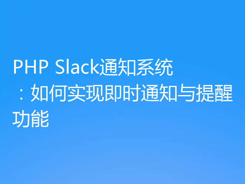 PHP Slack通知系统：如何实现即时通知与提醒功能