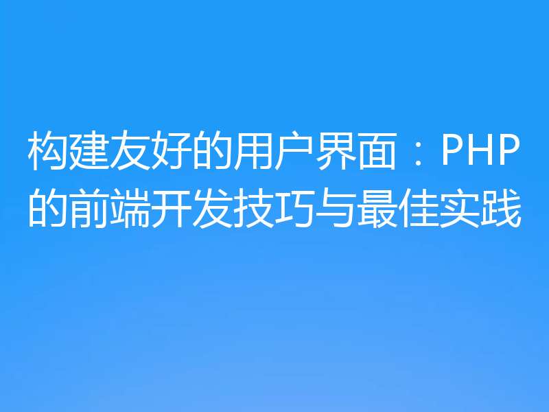 构建友好的用户界面：PHP的前端开发技巧与最佳实践