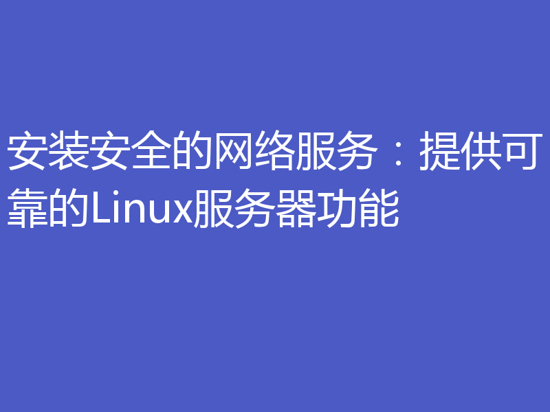 安装安全的网络服务：提供可靠的Linux服务器功能