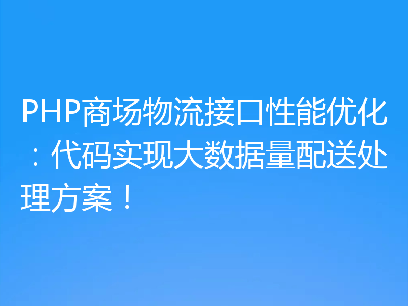 PHP商场物流接口性能优化：代码实现大数据量配送处理方案！