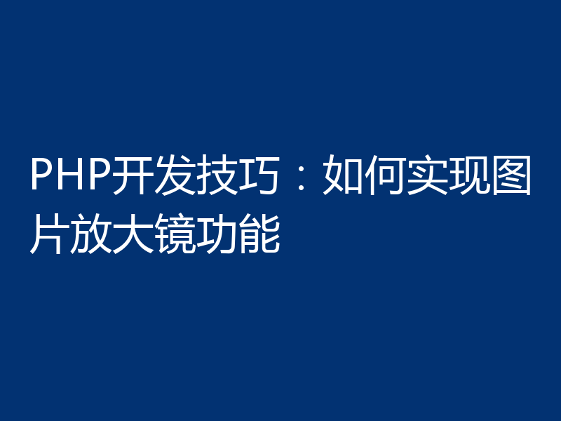 PHP开发技巧：如何实现图片放大镜功能