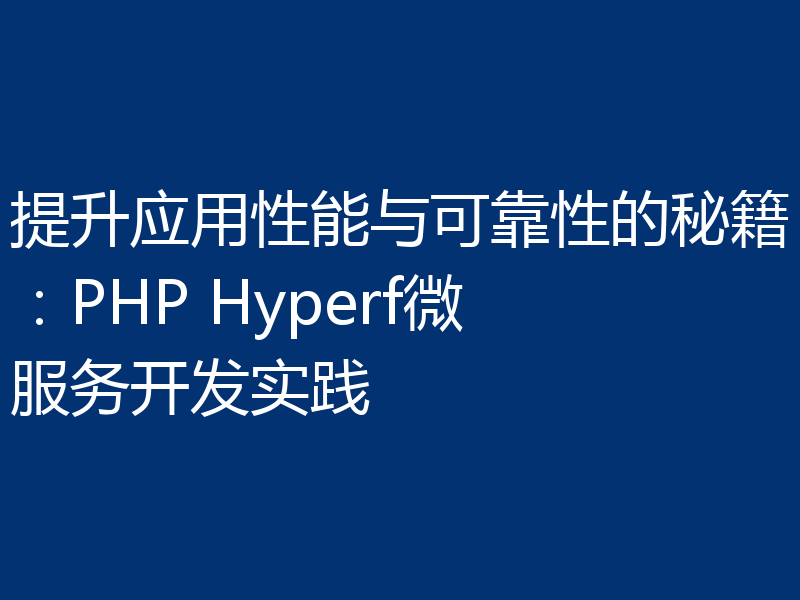 提升应用性能与可靠性的秘籍：PHP Hyperf微服务开发实践