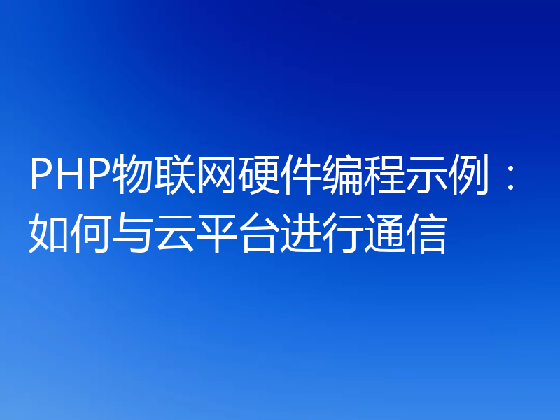 PHP物联网硬件编程示例：如何与云平台进行通信