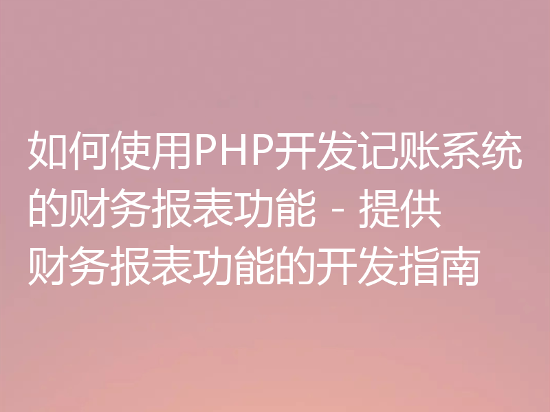 如何使用PHP开发记账系统的财务报表功能 - 提供财务报表功能的开发指南