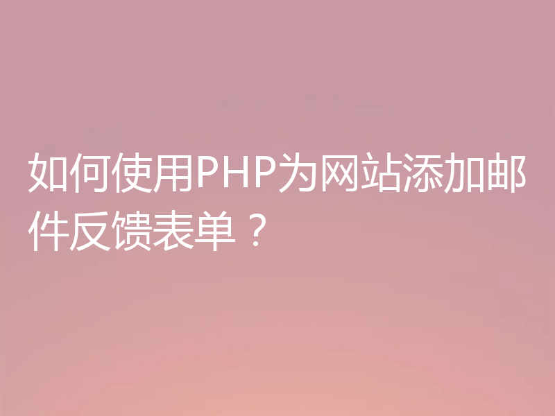 如何使用PHP为网站添加邮件反馈表单？