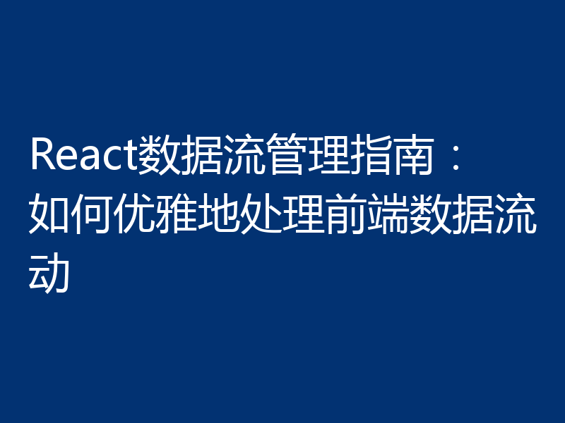 React数据流管理指南：如何优雅地处理前端数据流动
