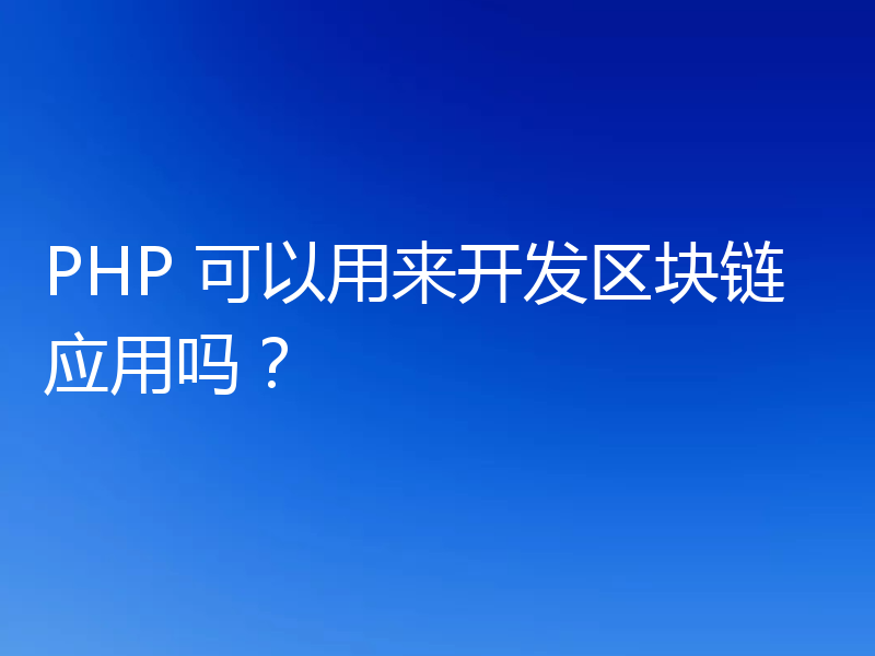 PHP 可以用来开发区块链应用吗？