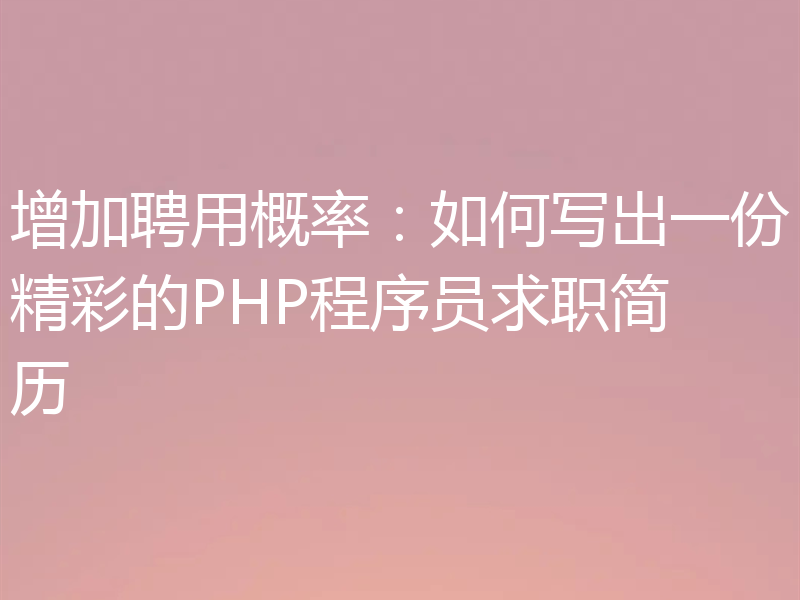 增加聘用概率：如何写出一份精彩的PHP程序员求职简历