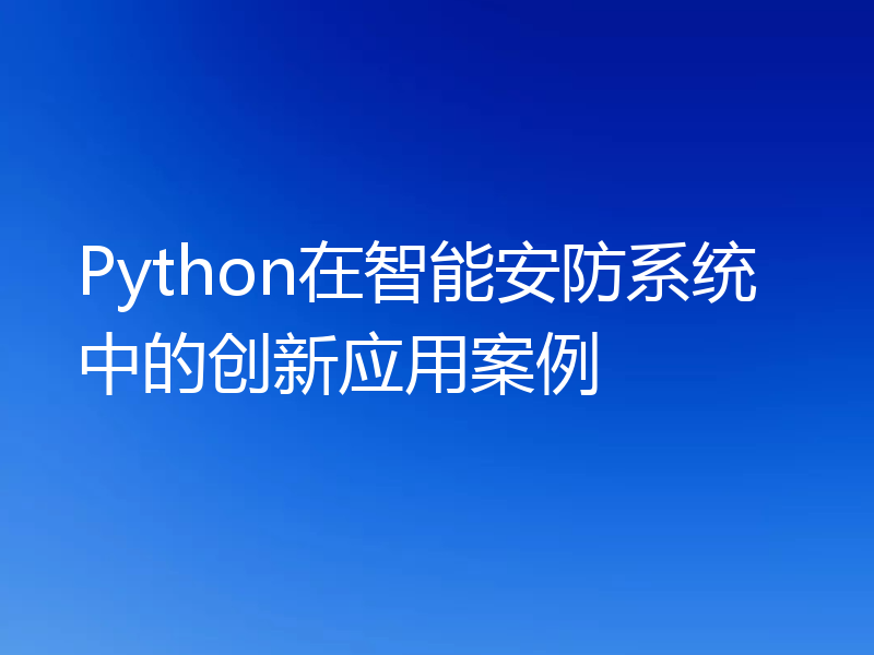 Python在智能安防系统中的创新应用案例
