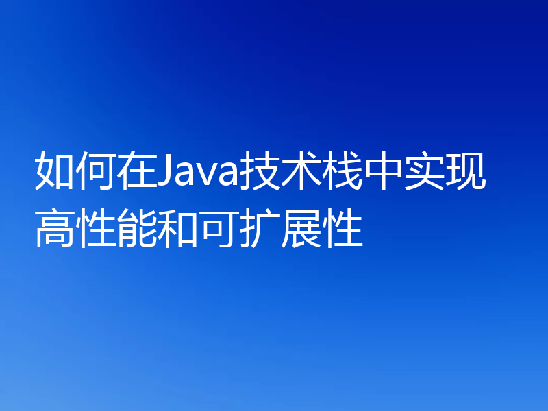 如何在Java技术栈中实现高性能和可扩展性