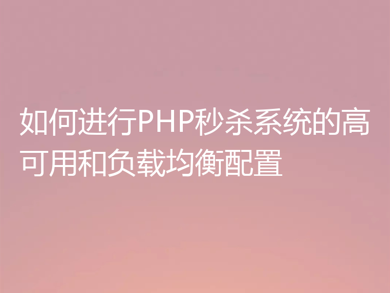 如何进行PHP秒杀系统的高可用和负载均衡配置