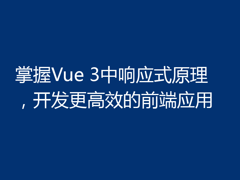 掌握Vue 3中响应式原理，开发更高效的前端应用