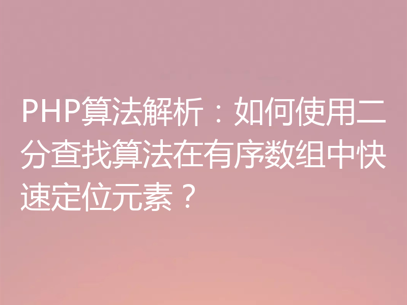 PHP算法解析：如何使用二分查找算法在有序数组中快速定位元素？