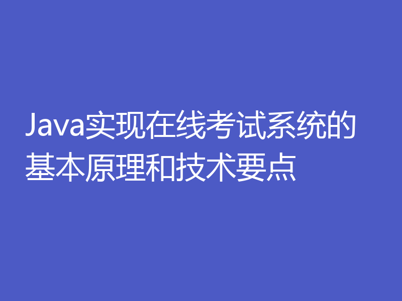 Java实现在线考试系统的基本原理和技术要点