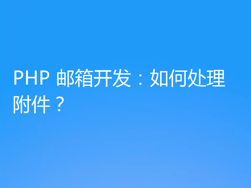PHP 邮箱开发：如何处理附件？