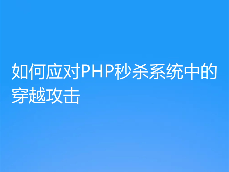 如何应对PHP秒杀系统中的穿越攻击