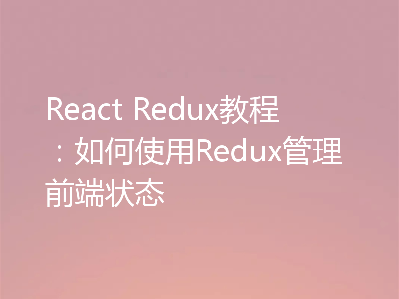 React Redux教程：如何使用Redux管理前端状态