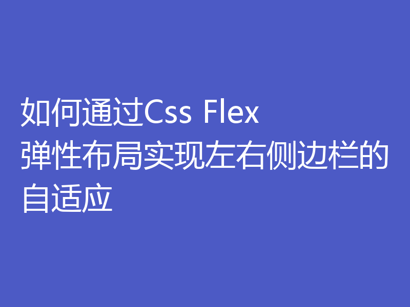 如何通过Css Flex 弹性布局实现左右侧边栏的自适应