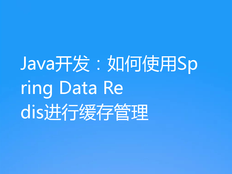 Java开发：如何使用Spring Data Redis进行缓存管理