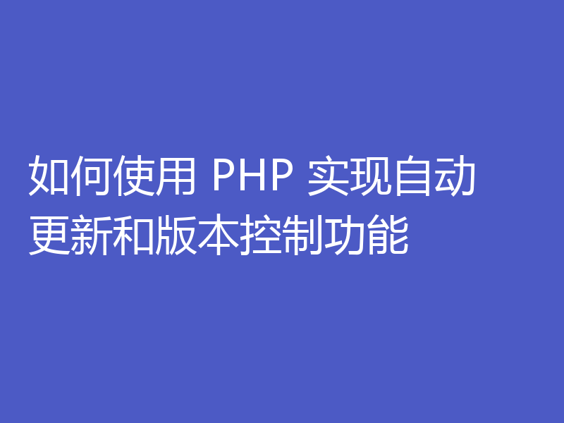 如何使用 PHP 实现自动更新和版本控制功能