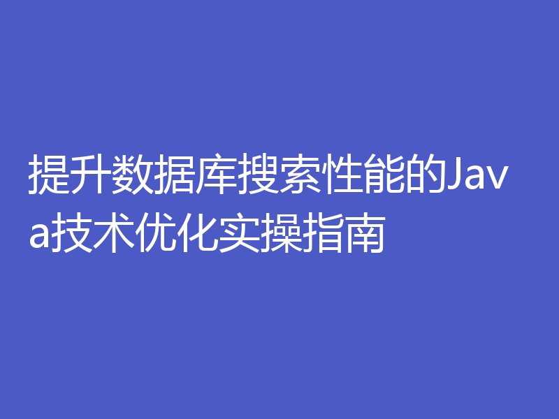 提升数据库搜索性能的Java技术优化实操指南