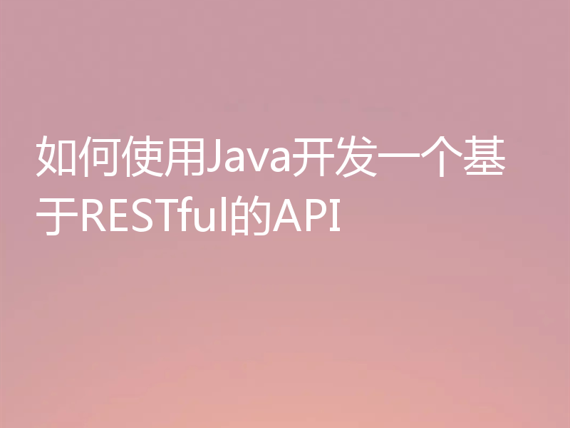 如何使用Java开发一个基于RESTful的API