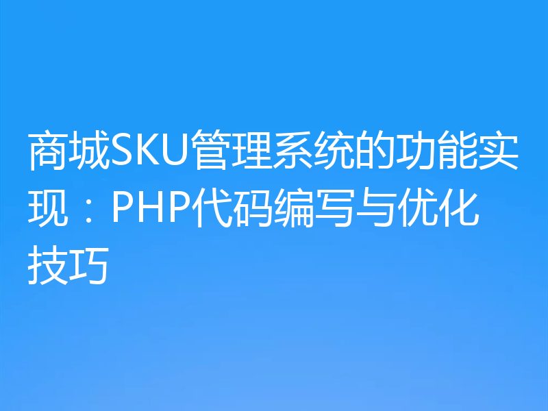商城SKU管理系统的功能实现：PHP代码编写与优化技巧