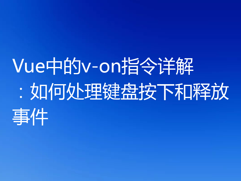 Vue中的v-on指令详解：如何处理键盘按下和释放事件