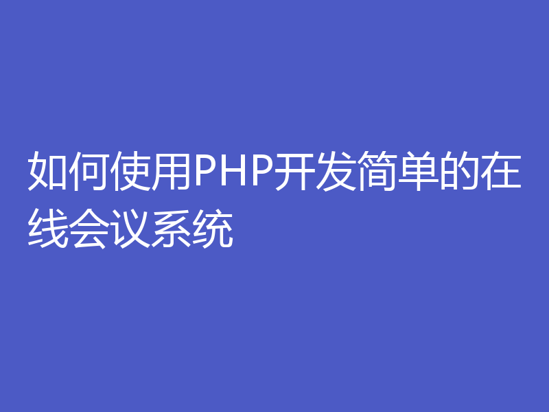 如何使用PHP开发简单的在线会议系统