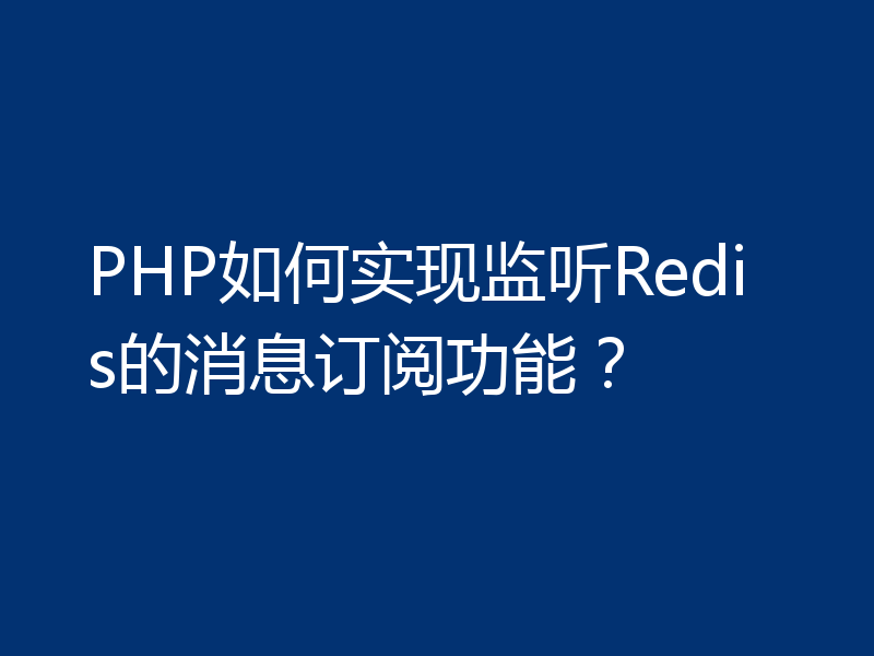 PHP如何实现监听Redis的消息订阅功能？
