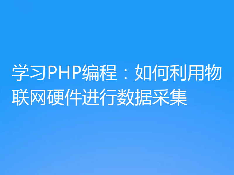学习PHP编程：如何利用物联网硬件进行数据采集