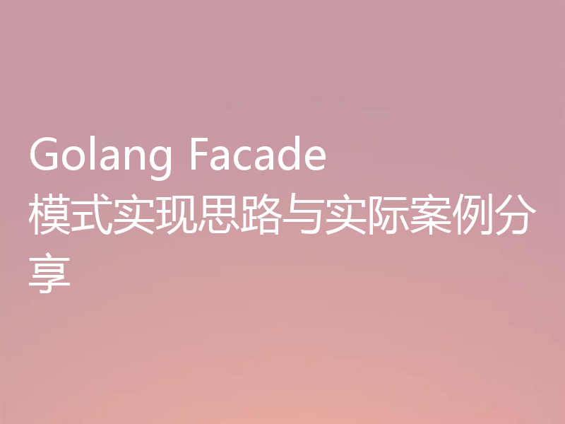 Golang Facade模式实现思路与实际案例分享