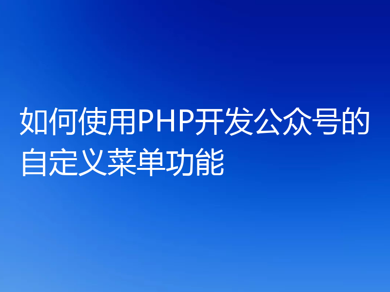 如何使用PHP开发公众号的自定义菜单功能