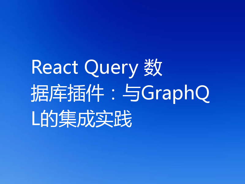 React Query 数据库插件：与GraphQL的集成实践