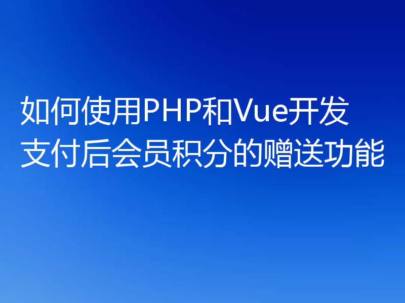 如何使用PHP和Vue开发支付后会员积分的赠送功能