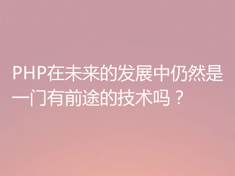 PHP在未来的发展中仍然是一门有前途的技术吗？