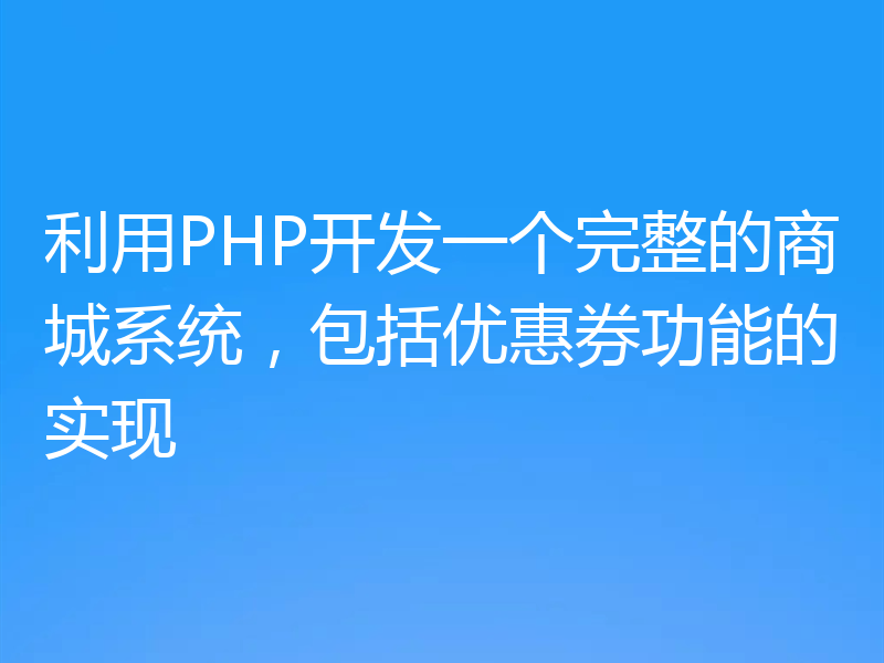 利用PHP开发一个完整的商城系统，包括优惠券功能的实现